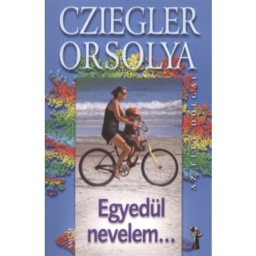 Cziegler Orsolya: Egyedül nevelem... /Az élet dolgai