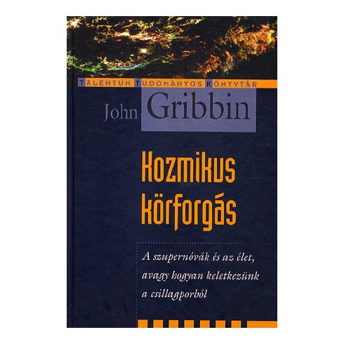 John Gribbin: KOZMIKUS KÖRFORGÁS- SZUPERNÓVÁK ÉS AZ ÉLET - AVAGY HOGYAN KELETKEZÜNK A CSILLAGPORBÓL
