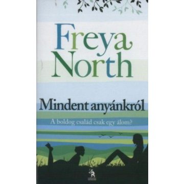   Freya North: Mindent anyánkról - Anyák, lányok, szeretők, hazugságok...