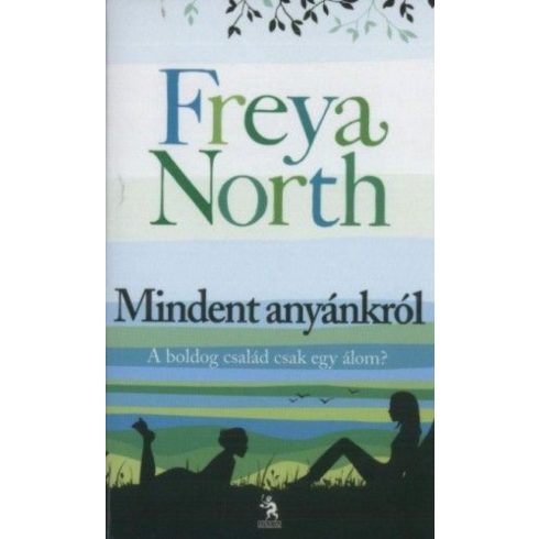 Freya North: Mindent anyánkról - Anyák, lányok, szeretők, hazugságok...