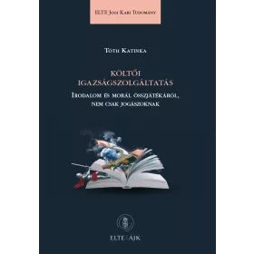   TÓTH KATINKA: KÖLTŐI IGAZSÁGSZOLGÁLTATÁS - IRODALOM ÉS MORÁL ÖSSZJÁTÉKÁRÓL, NEM CSAK JOGÁSZOKN