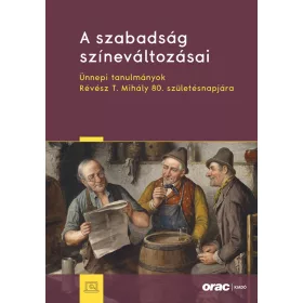   A SZABADSÁG SZÍNEVÁLTOZÁSAI - ÜNNEPI TANULMÁNYOK RÉVÉSZ T. MIHÁLY 80. SZÜLETÉSNA