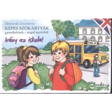   Maticsák Zsuzsanna: Irány az iskola! /Képes szókártyák gyerekeknek - angol nyelvből
