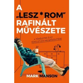   Mark Manson: A ”Lesz*rom” rafinált művészete - A tökéletes élet tökéletlen megközelítése