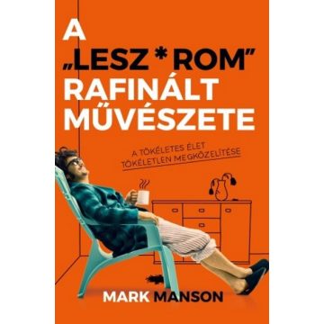   Mark Manson: A ”Lesz*rom” rafinált művészete - A tökéletes élet tökéletlen megközelítése