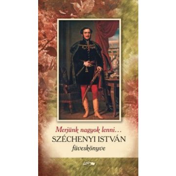   Gróf Széchenyi István: Merjünk nagyok lenni... - Széchenyi István füveskönyve