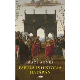 Máté Ágnes: Fabula és história határán