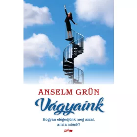   Anselm Grün: Vágyaink - Hogyan elégedjünk meg azzal, ami a miénk?