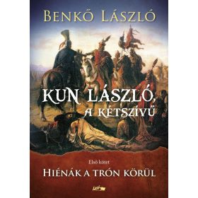   Benkő László: Kun László, a kétszívű - Első kötet - Hiénák a trón körül