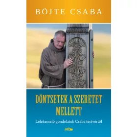   Böjte Csaba: Dönts a szeretet mellett! - Lélekemelő gondolatok Csaba testvértől