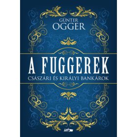   Günter Ogger: A Fuggerek - Császári és királyi bankárok