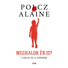 Polcz Alaine: Meghalok én is? - A halál és a gyermek