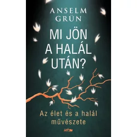  Anselm Grün: Mi jön a halál után? - Az élet és a halál művészete