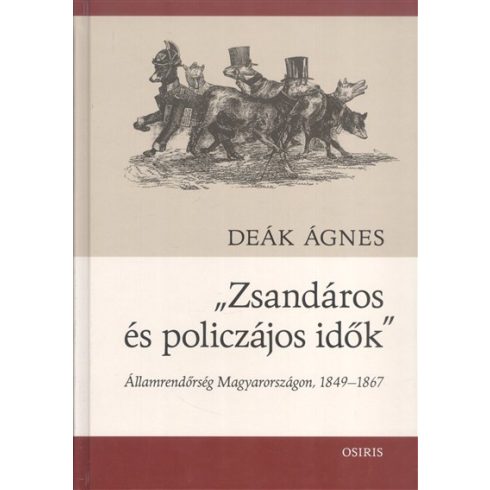 Deák Ágnes: "Zsandáros és policzájos idők" /Államrendőrség Magyarországon, 1849-1867