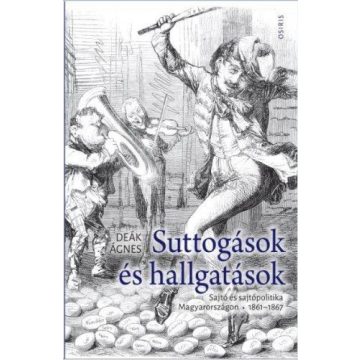   Deák Ágnes: Suttogások és hallgatások - Sajtó és sajtópolitika Magyarországon 1861-1867