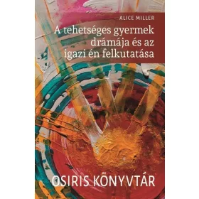   Alice Miller: A tehetséges gyermek drámája és az igazi én felkutatása - Osiris könyvtár (új kiadás)