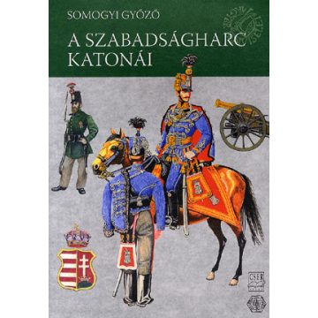   SOMOGYI GYŐZŐ: Magyar Hadiviseletek - A szabadságharc katonái (1848-1849)