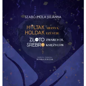 Szabó Imola Julianna: Holtak aranya, holdak ezüstje