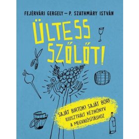   Fejérvári Gergely: Ültess szőlőt! - Saját birtok! Saját bor! - Illusztrált kézikönyv a megvalósításhoz