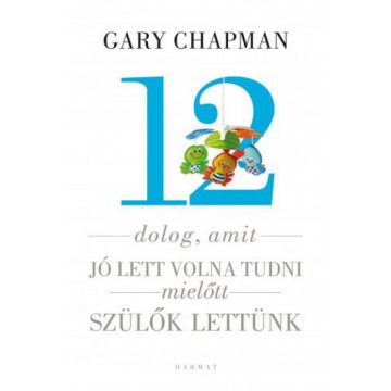   Gary Chapman , Shannon Warden: 12 dolog, amit jó lett volna tudni, mielőtt szülők lettünk