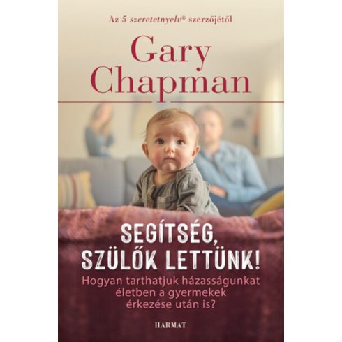 Gary Chapman: Segítség, szülők lettünk! - Hogyan tarthatjuk házasságunkat életben a gyermek(ek) érkezése után is? (új kiadás)