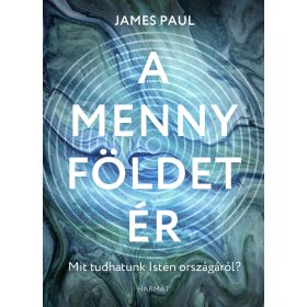   James Paul: A menny földet ér - Mit tudhatunk Isten országáról?