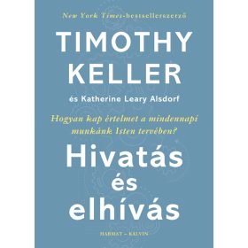 Timothy Keller: Hivatás és elhívás - Hogyan kap értelmet a mindennapi munkánk Isten tervében?