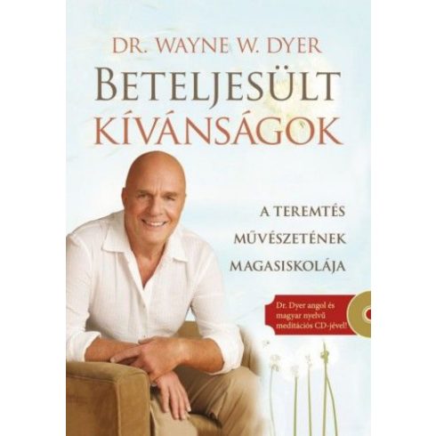 Dr. Wayne W. Dyer: Beteljesült kívánságok - Ajándék Dr. Dyer angol és magyar nyelvű meditációs CD-jével! - A teremtés művészetének magasiskolája