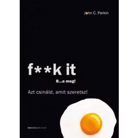  John C. Parkin: F**k It - B...a meg! - Azt csináld, amit szeretsz!
