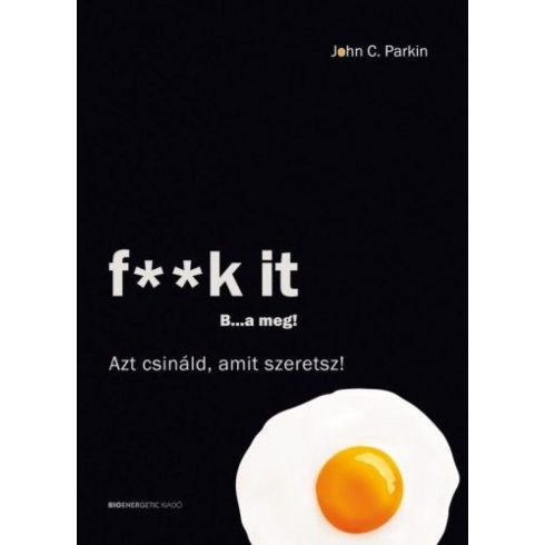 John C. Parkin: F**k It - B...a meg! - Azt csináld, amit szeretsz!