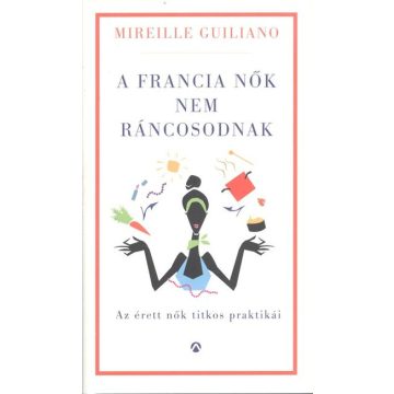   Mireille Guiliano: A francia nők nem ráncosodnak - Az érett nők titkos praktikái