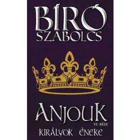   Bíró Szabolcs: Anjouk VI. - Királyok éneke (Névre szólóan dedikálható)