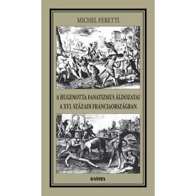   FERETTI, MICHEL: A HUGENOTTA FANATIZMUS ÁLDOZATAI,A XVI. SZÁZADI FRANCIAORSZÁGBAN