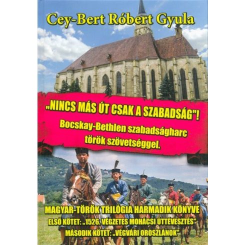 Cey-Bert Róbert Gyula: Nincs más út, csak a szabadság /Bocskay-Bethlen szabadságharc török szövetséggel