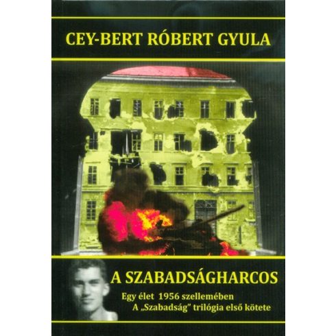 Cey-Bert Róbert Gyula: A szabadságharcos - Egy élet 1956 szellemében /A Szabadság trilógia első kötete