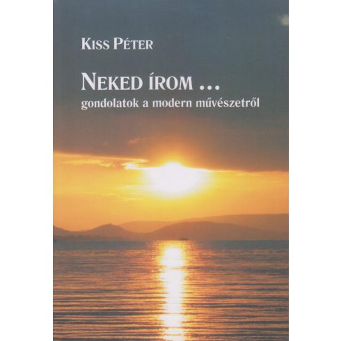 KISS PÉTER: NEKED ÍROM... GONDOLATOK A MODERN MŰVÉSZETRŐL