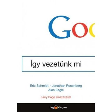 Eric Schmidt, Jonathan Rosenberg: Google - Így vezetünk mi