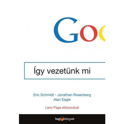 Eric Schmidt, Jonathan Rosenberg: Google - Így vezetünk mi