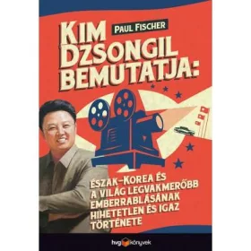   FISCHER, PAUL: KIM DZSONGIL BEMUTATJA: ÉSZAK-KOREA ÉS A VILÁG LEGVAKMERŐBB EMBERRABLÁSÁNAK HIHE