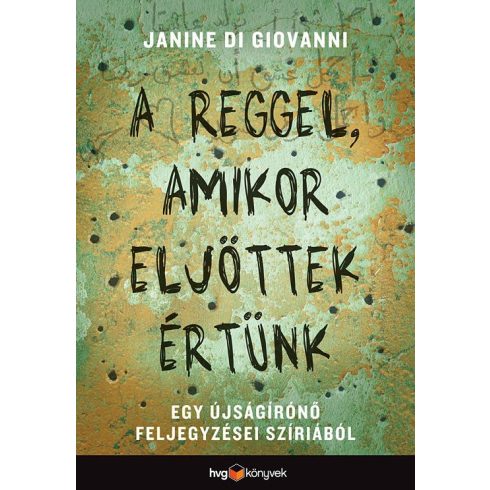 DI GIOVANNI, JANINE: A REGGEL, AMIKOR ELJÖTTEK ÉRTÜNK -  EGY ÚJSÁGÍRÓNŐ FELJEGYZÉSEI SZÍRIÁBÓL