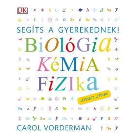   VORDERMAN, CAROL: BIOLÓGIA, KÉMIA, FIZIKA - SEGÍTS A GYEREKEDNEK!  LÉPÉSRŐL LÉPÉSRE