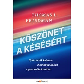   FRIEDMAN, THOMAS L.: KÖSZÖNET A KÉSÉSÉRT - OPTIMISTÁK KALAUZA A BOLDOGULÁSHOZ A GYORSULÁS KORÁBAN
