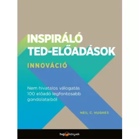   Neil C. Hughes: Inspiráló TED-előadások: Innováció - Nem hivatalos válogatás 100 előadó legfontosabb gondolataiból
