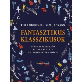   Tim Lihoreau: Fantasztikus klasszikusok - Híres zeneszerzők izgalmas élete és legismertebb művei