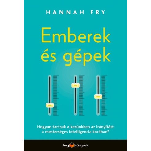 Hannah Fry: Emberek és gépek - Hogyan tartsuk a kezünkben az - irányítást a mesterséges intelligencia korában?