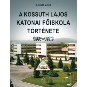   M. SZABÓ MIKLÓS: A KOSSUTH LAJOS KATONAI FŐISKOLA TÖRTÉNETE 1967-1996