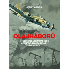   Cseh Valentin: Olajháború - Angolszász légitámadások a magyar olajipar ellen 1944-45-ben