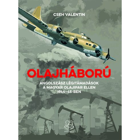 Cseh Valentin: Olajháború - Angolszász légitámadások a magyar olajipar ellen 1944-45-ben