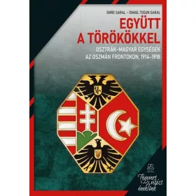   Emre Saral: Együtt a törökkel - Osztrák-magyar egységek az oszmán frontokon, 1914-1918