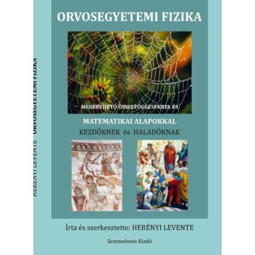   HERÉNYI LEVENTE: ORVOSEGYETEMI FIZIKA - MEGÉRTHETŐ ÖSSZEFÜGGÉSEKKEL ÉS MATEMATIKAI ALAPOKKAL KEZD